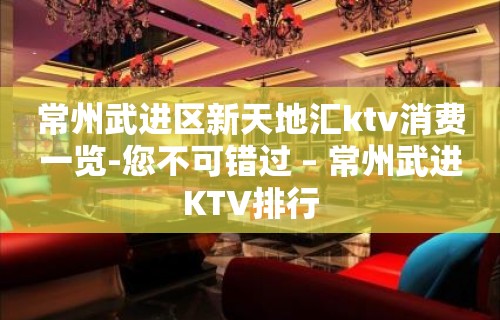 常州武进区新天地汇ktv消费一览-您不可错过 – 常州武进KTV排行