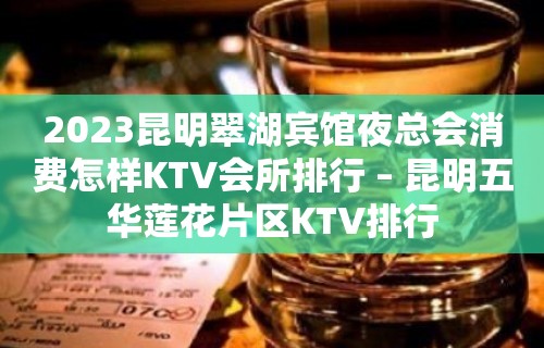 2023昆明翠湖宾馆夜总会消费怎样KTV会所排行 – 昆明五华莲花片区KTV排行