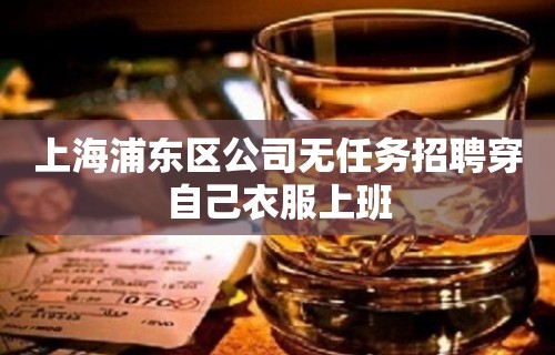 上海浦东区公司无任务招聘穿自己衣服上班