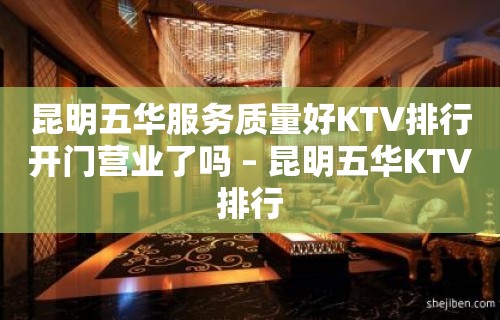 昆明五华服务质量好KTV排行开门营业了吗 – 昆明五华KTV排行