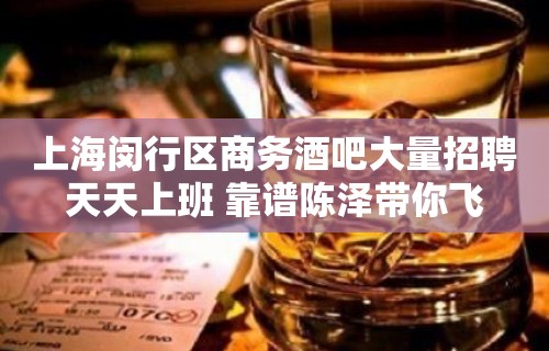 上海闵行区商务酒吧大量招聘天天上班 靠谱陈泽带你飞