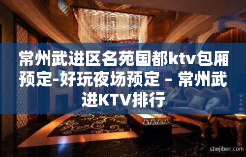 常州武进区名苑国都ktv包厢预定-好玩夜场预定 – 常州武进KTV排行