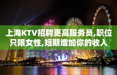 上海KTV招聘更高服务员,职位只限女性,短期增加你的收入