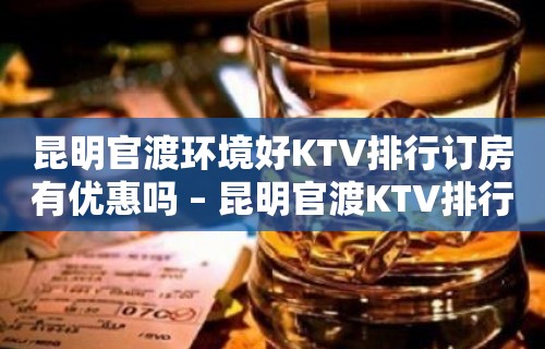 昆明官渡环境好KTV排行订房有优惠吗 – 昆明官渡KTV排行