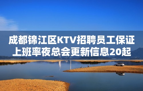 成都锦江区KTV招聘员工保证上班率夜总会更新信息20起