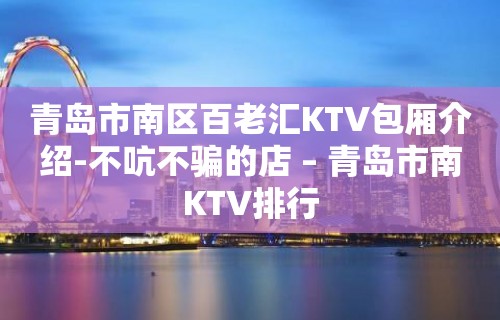 青岛市南区百老汇KTV包厢介绍-不吭不骗的店 – 青岛市南KTV排行