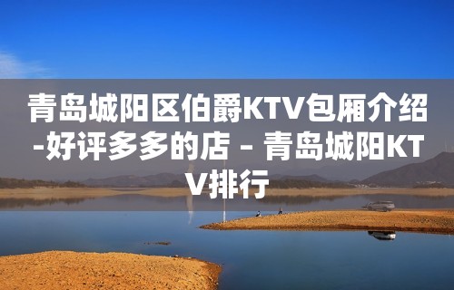 青岛城阳区伯爵KTV包厢介绍-好评多多的店 – 青岛城阳KTV排行