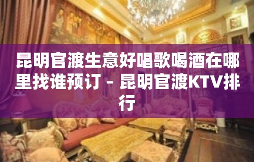 昆明官渡生意好唱歌喝酒在哪里找谁预订 – 昆明官渡KTV排行