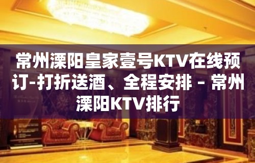 常州溧阳皇家壹号KTV在线预订-打折送酒、全程安排 – 常州溧阳KTV排行