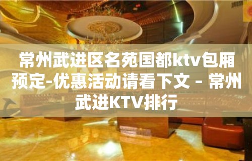 常州武进区名苑国都ktv包厢预定-优惠活动请看下文 – 常州武进KTV排行