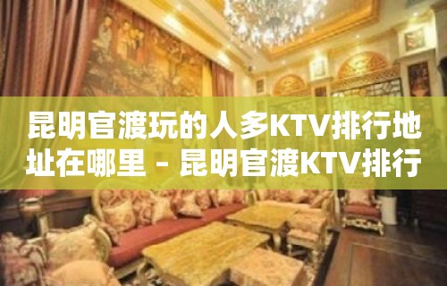 昆明官渡玩的人多KTV排行地址在哪里 – 昆明官渡KTV排行