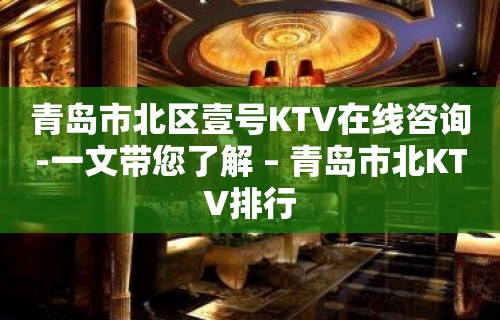 青岛市北区壹号KTV在线咨询-一文带您了解 – 青岛市北KTV排行