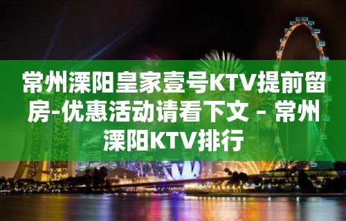 常州溧阳皇家壹号KTV提前留房-优惠活动请看下文 – 常州溧阳KTV排行