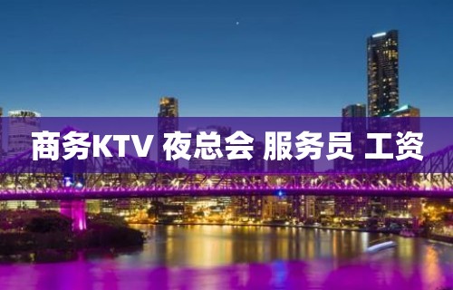 商务KTV 夜总会 服务员 工资