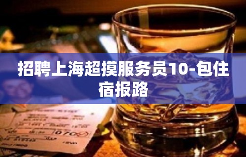 招聘上海超摸服务员10-包住宿报路