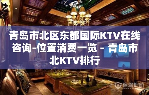 青岛市北区东都国际KTV在线咨询-位置消费一览 – 青岛市北KTV排行