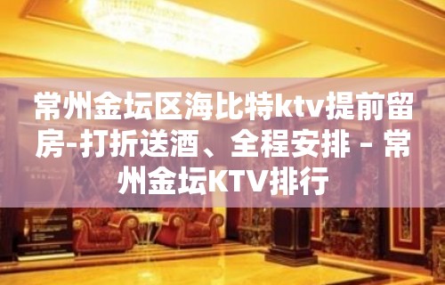 常州金坛区海比特ktv提前留房-打折送酒、全程安排 – 常州金坛KTV排行