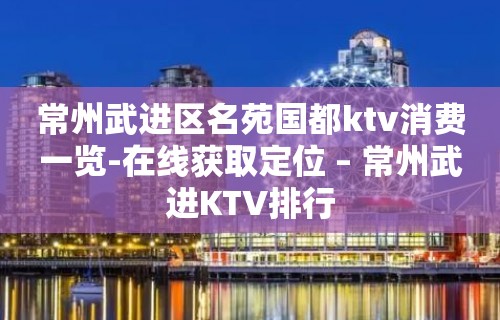 常州武进区名苑国都ktv消费一览-在线获取定位 – 常州武进KTV排行