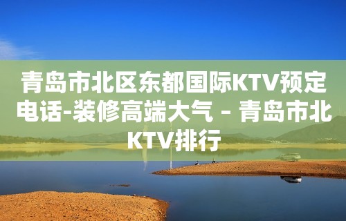 青岛市北区东都国际KTV预定电话-装修高端大气 – 青岛市北KTV排行