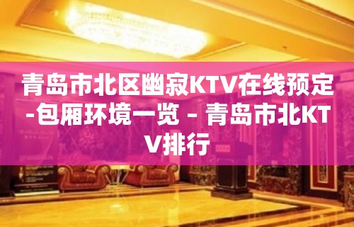 青岛市北区幽寂KTV在线预定-包厢环境一览 – 青岛市北KTV排行