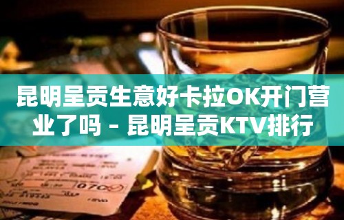 昆明呈贡生意好卡拉OK开门营业了吗 – 昆明呈贡KTV排行