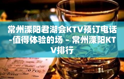 常州溧阳君湖会KTV预订电话-值得体验的场 – 常州溧阳KTV排行