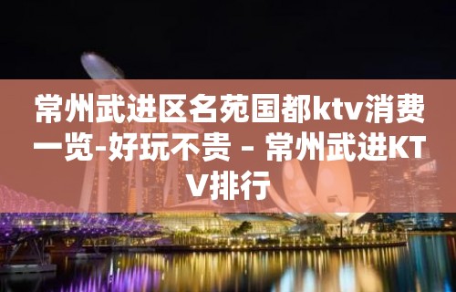 常州武进区名苑国都ktv消费一览-好玩不贵 – 常州武进KTV排行