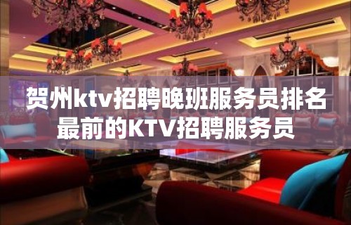 贺州ktv招聘晚班服务员排名最前的KTV招聘服务员