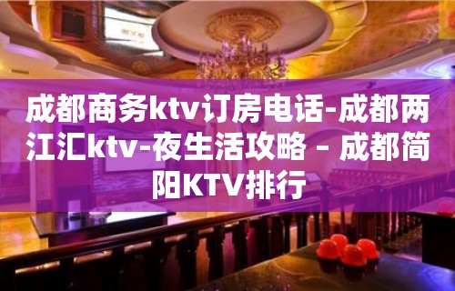 成都商务ktv订房电话-成都两江汇ktv-夜生活攻略 – 成都简阳KTV排行