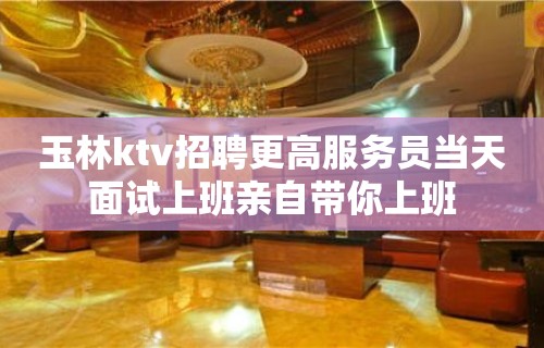 玉林ktv招聘更高服务员当天面试上班亲自带你上班