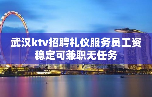 武汉ktv招聘礼仪服务员工资稳定可兼职无任务