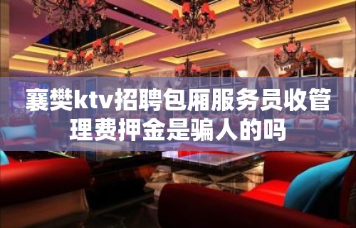 襄樊ktv招聘包厢服务员收管理费押金是骗人的吗