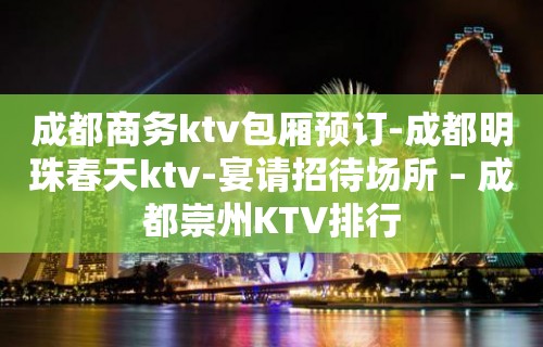 成都商务ktv包厢预订-成都明珠春天ktv-宴请招待场所 – 成都崇州KTV排行