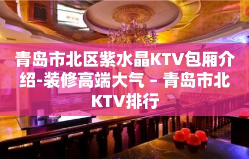 青岛市北区紫水晶KTV包厢介绍-装修高端大气 – 青岛市北KTV排行