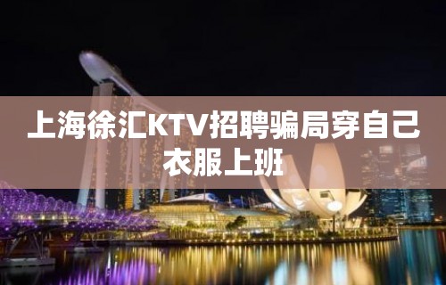 上海徐汇KTV招聘骗局穿自己衣服上班