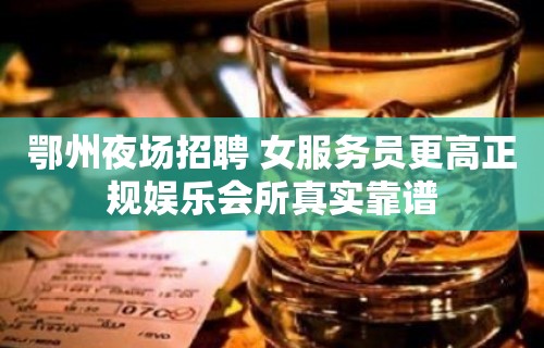 鄂州夜场招聘 女服务员更高正规娱乐会所真实靠谱