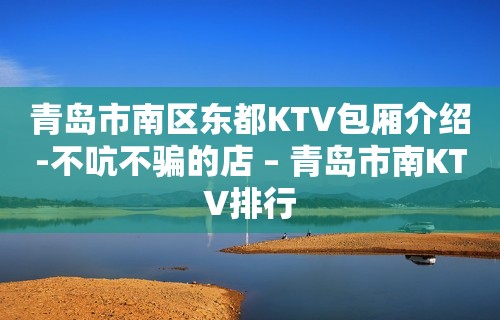 青岛市南区东都KTV包厢介绍-不吭不骗的店 – 青岛市南KTV排行