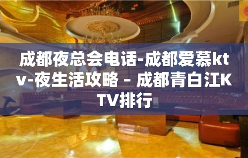 成都夜总会电话-成都爱慕ktv-夜生活攻略 – 成都青白江KTV排行