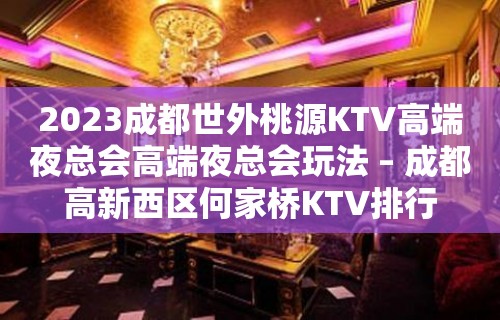 2023成都世外桃源KTV高端夜总会高端夜总会玩法 – 成都高新西区何家桥KTV排行