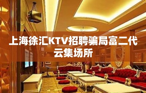 上海徐汇KTV招聘骗局富二代云集场所