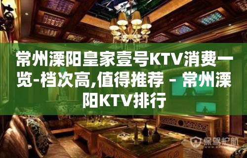 常州溧阳皇家壹号KTV消费一览-档次高,值得推荐 – 常州溧阳KTV排行