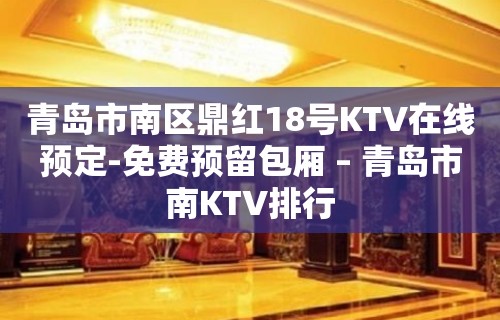 青岛市南区鼎红18号KTV在线预定-免费预留包厢 – 青岛市南KTV排行