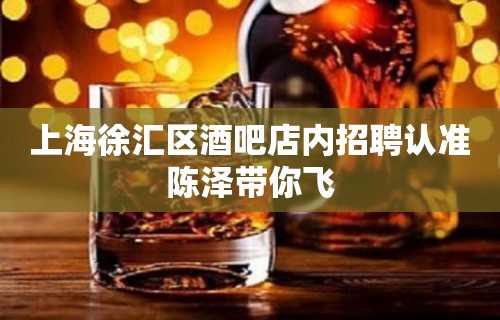 上海徐汇区酒吧店内招聘认准陈泽带你飞