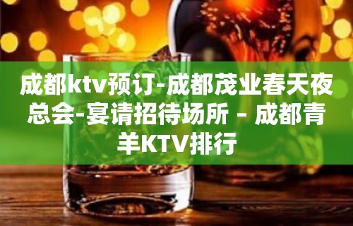 成都ktv预订-成都茂业春天夜总会-宴请招待场所 – 成都青羊KTV排行