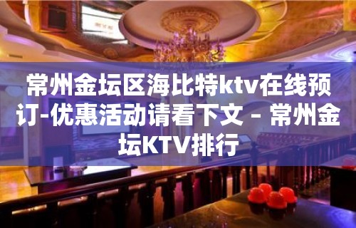 常州金坛区海比特ktv在线预订-优惠活动请看下文 – 常州金坛KTV排行