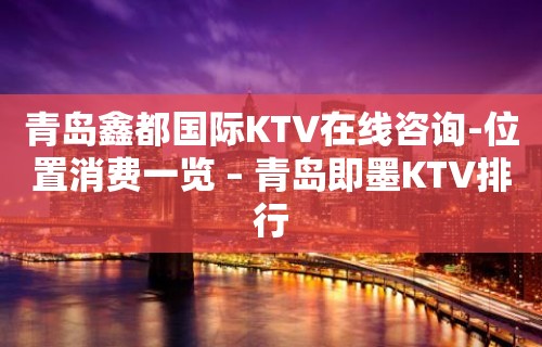 青岛鑫都国际KTV在线咨询-位置消费一览 – 青岛即墨KTV排行