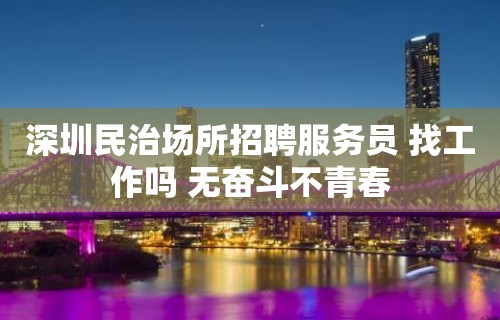 深圳民治场所招聘服务员 找工作吗 无奋斗不青春