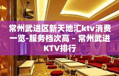 常州武进区新天地汇ktv消费一览-服务档次高 – 常州武进KTV排行