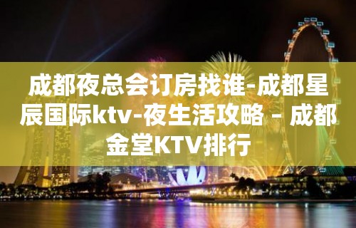 成都夜总会订房找谁-成都星辰国际ktv-夜生活攻略 – 成都金堂KTV排行