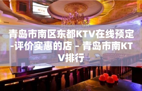 青岛市南区东都KTV在线预定-评价实惠的店 – 青岛市南KTV排行